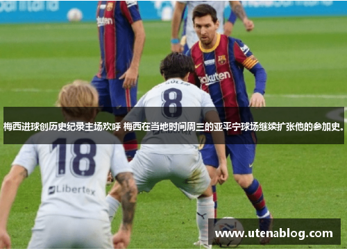 梅西进球创历史纪录主场欢呼 梅西在当地时间周三的亚平宁球场继续扩张他的参加史。