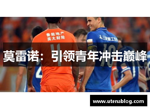 莫雷诺：引领青年冲击巅峰